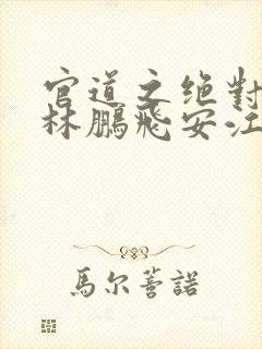 官道之绝对权力林鹏飞安江txt小说