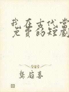 我在古代当王爷免费的短剧在线观看完整版