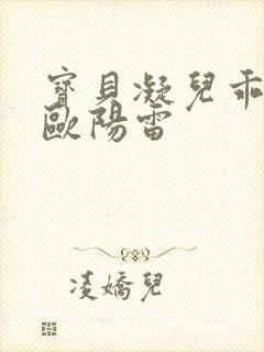宝贝凝儿乖小说欧阳雷