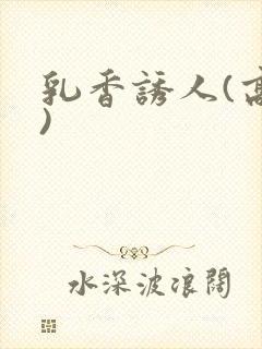 乳香诱人(高h)