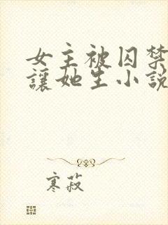 女主被囚禁每天让她生小说叫什么名
