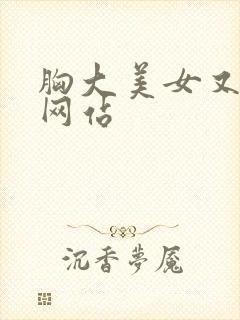 胸大美女又黄的网站