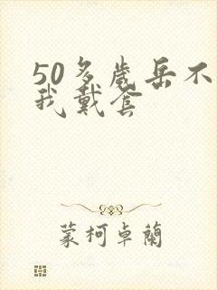 50多岁岳不让我戴套封面