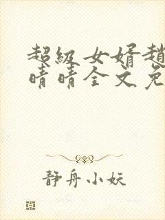 超级女婿赵旭李晴晴全文免费阅读第120章