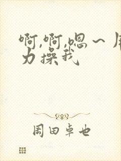 啊,啊,嗯～用力操我