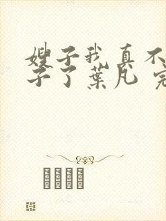 嫂子我真不是傻子了叶凡 完本