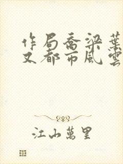 作局乔梁叶心仪又都市风云超前更新