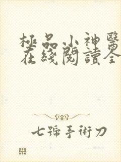 极品小神医小说在线阅读全文免费