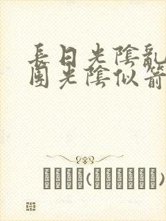 长日光阴乱作一团光阴似箭笔趣渺视频