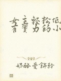 女主轻松低调又有实力的小说