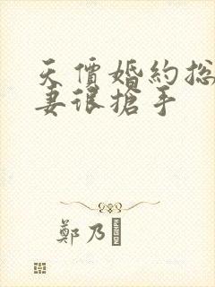 天价婚约总裁前妻很抢手