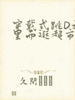 穿戴式跳D放在里面逛超市作文