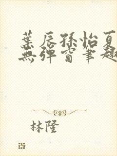 叶辰孙怡夏若雪无弹窗笔趣阁全文免费阅读