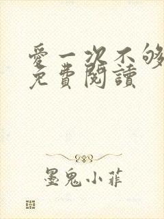 爱一次不够小说免费阅读