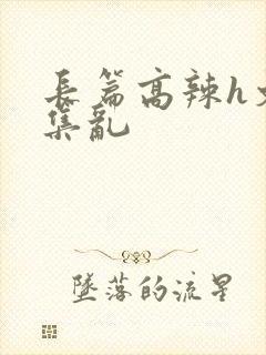 长篇高辣h文合集乱