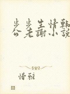 步步生情韩雪公公老谢小说