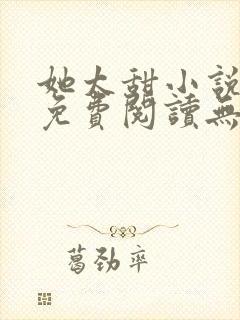 她太甜小说全文免费阅读无弹窗