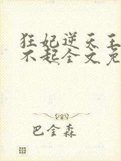 狂妃逆天王爷惹不起全文免费阅读