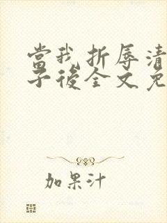 当我折辱清冷公子后全文免费阅读笔趣阁