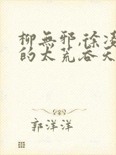 柳无邪,徐凌雪的太荒吞天诀
