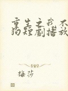 重生之我不是舔狗短剧播放