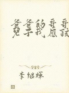 爸爸的哥哥生的儿子我应该叫什么