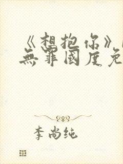 《想抱你》by无罪国度免费阅读