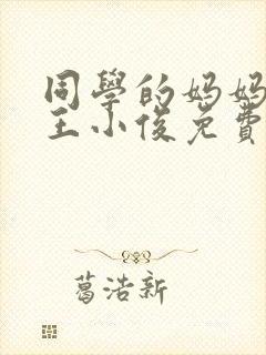 同学的妈妈小说王小俊免费阅读