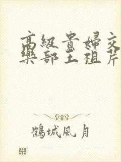 高级贵妇交换俱乐部王祖芹