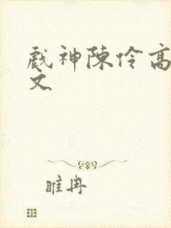 戏神陈伶高肉h文