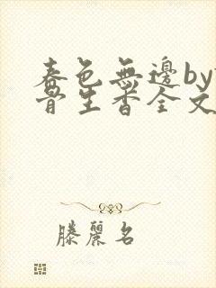春色无边by谜骨生香全文免费阅读笔趣
