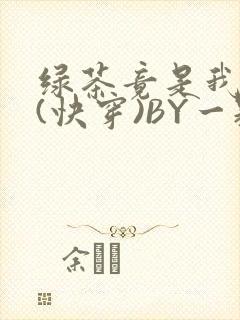 绿茶竟是我自己(快穿)BY一颗栗子
