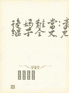 后妈难当:豪门继子全文免费阅读