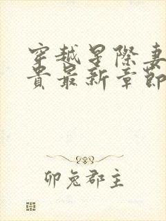 穿越星际妻荣夫贵最新章节阅读