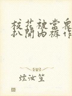 校花被当众调教扒开内裤作文