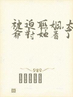 被迫联姻,太子爷对她着了迷