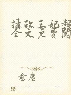 摄政王妃超凶的全文免费阅读