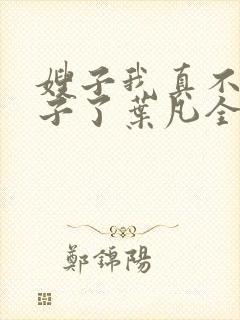 嫂子我真不是傻子了叶凡全文免费阅读小说