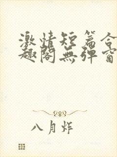 激情短篇合集笔趣阁无弹窗免费阅读封面