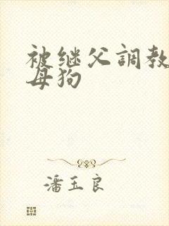被继父调教成小母狗