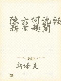 陈六何沈轻舞最新笔趣阁