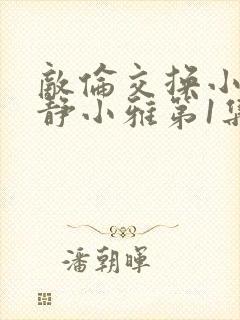 敌伦交换小敏小静小雅第1集封面