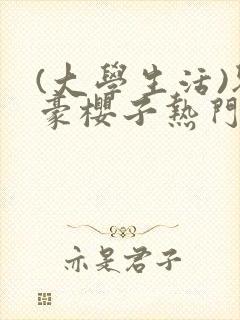 (大学生活)刘豪樱子热门小说(全章节)