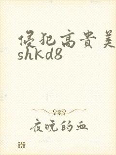 侵犯高贵美人妻shkd8