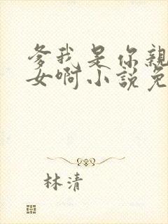 爹我是你亲生闺女啊小说免费阅读