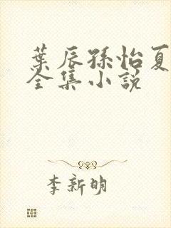 叶辰孙怡夏若雪全集小说