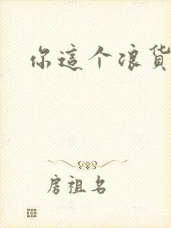 你这个浪货