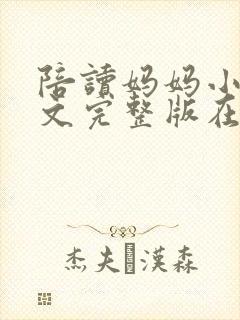 陪读妈妈小说全文完整版在线阅读