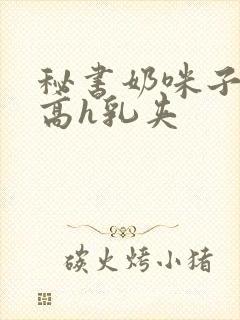 秘书奶咪子真大高h乳夹封面