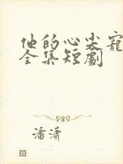 他的心尖宠免费全集短剧